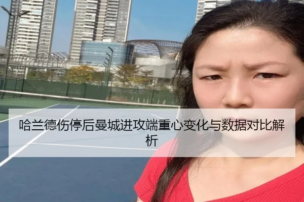 哈兰德伤停后曼城进攻端重心变化与数据对比解析 | LEYU