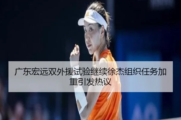 广东宏远双外援试验继续徐杰组织任务加重引发热议 - leyu