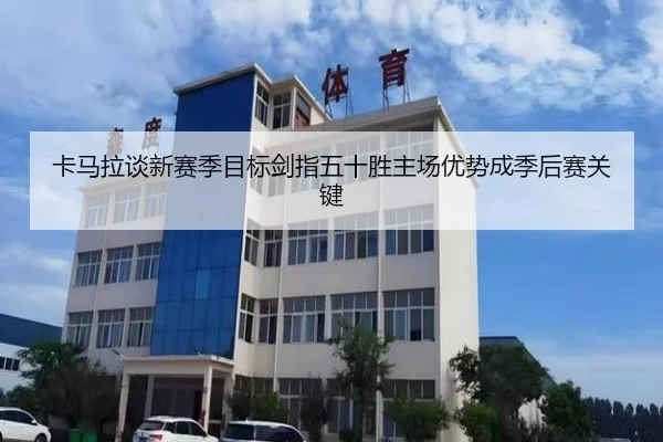 卡马拉谈新赛季目标剑指五十胜主场优势成季后赛关键 | LEYU
